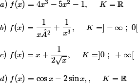 a)~f(x)=4x^3-5x^2-1 ,~~~~K=\mathbb{R} \\  \\ b)~f(x)=\dfrac{1}{x²}+\dfrac{1}{x^3} ,~~~~K=]-\infty~;~0[ \\  \\ c)~f(x)=x+\dfrac{1}{2\sqrt{x}} ,~~~~K=]0~;~+\infty[ \\  \\ d)~f(x)=\cos x-2\sin x ,,~~~~K=\mathbb{R}